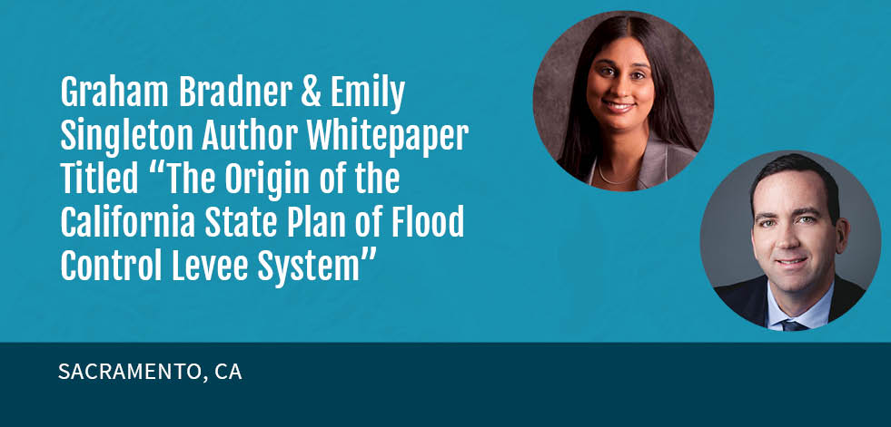 GEI’s Graham Bradner & Emily Singleton Author Whitepaper Titled “The Origin of the California State Plan of Flood Control Levee System”